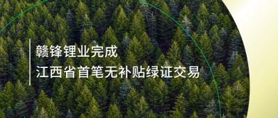 提升綠電占比，贛鋒鋰業(yè)完成江西省內(nèi)首筆無補貼綠證交易